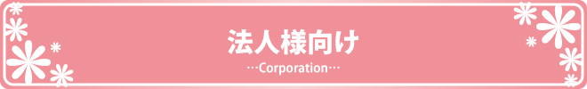 法人様向け　…Corporation…